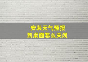 安装天气预报到桌面怎么关闭