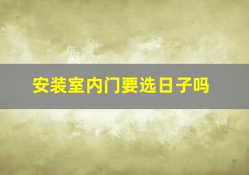 安装室内门要选日子吗