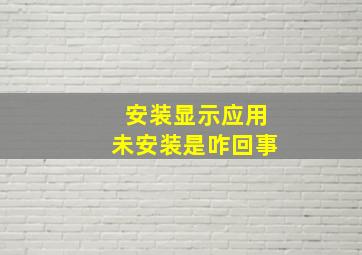 安装显示应用未安装是咋回事