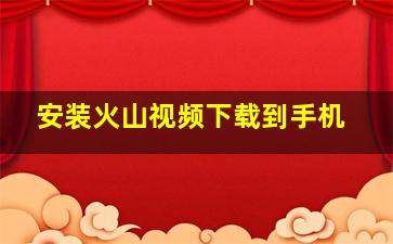 安装火山视频下载到手机