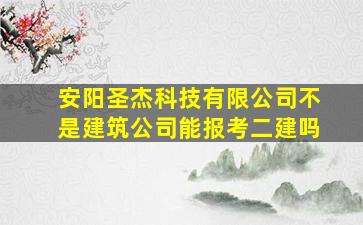 安阳圣杰科技有限公司不是建筑公司能报考二建吗