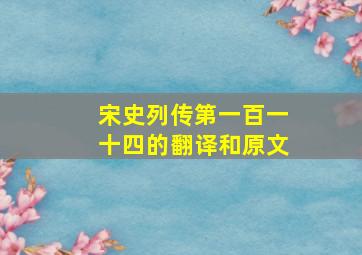 宋史列传第一百一十四的翻译和原文