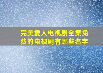 完美爱人电视剧全集免费的电视剧有哪些名字