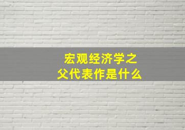 宏观经济学之父代表作是什么