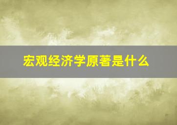 宏观经济学原著是什么