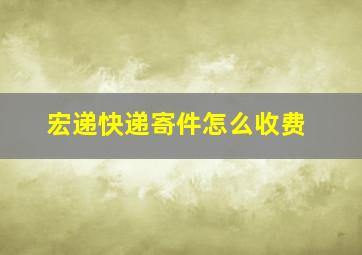 宏递快递寄件怎么收费