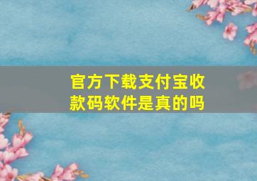 官方下载支付宝收款码软件是真的吗