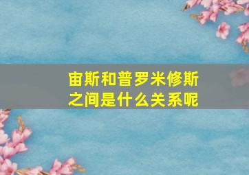 宙斯和普罗米修斯之间是什么关系呢