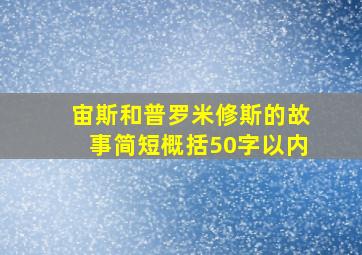 宙斯和普罗米修斯的故事简短概括50字以内