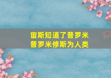 宙斯知道了普罗米普罗米修斯为人类