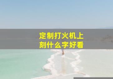 定制打火机上刻什么字好看