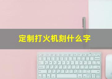 定制打火机刻什么字