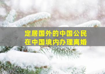 定居国外的中国公民在中国境内办理离婚