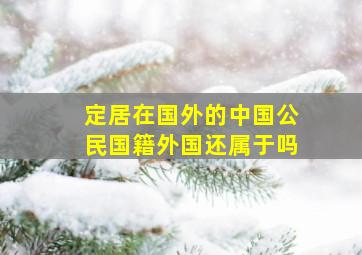 定居在国外的中国公民国籍外国还属于吗