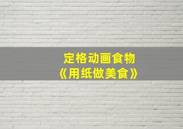 定格动画食物《用纸做美食》