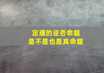 定理的逆否命题是不是也是真命题