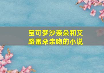 宝可梦沙奈朵和艾路雷朵亲吻的小说