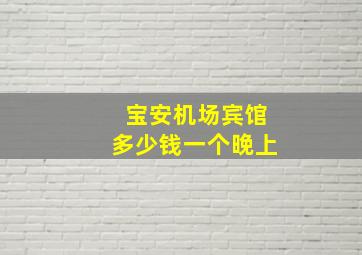 宝安机场宾馆多少钱一个晚上