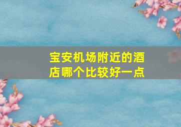 宝安机场附近的酒店哪个比较好一点