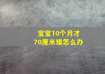 宝宝10个月才70厘米矮怎么办