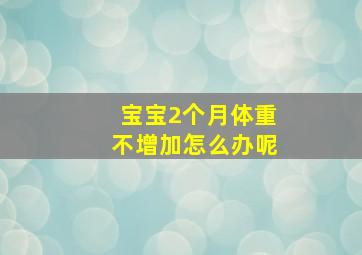 宝宝2个月体重不增加怎么办呢