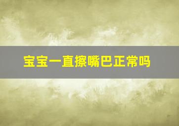 宝宝一直擦嘴巴正常吗