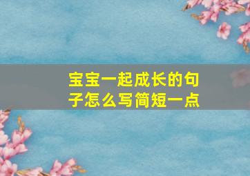 宝宝一起成长的句子怎么写简短一点