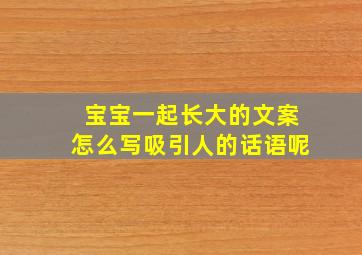 宝宝一起长大的文案怎么写吸引人的话语呢