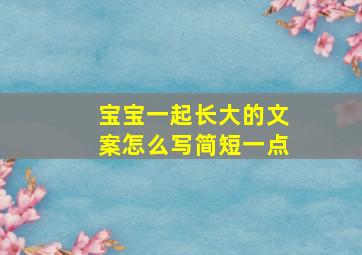 宝宝一起长大的文案怎么写简短一点