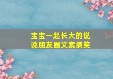 宝宝一起长大的说说朋友圈文案搞笑