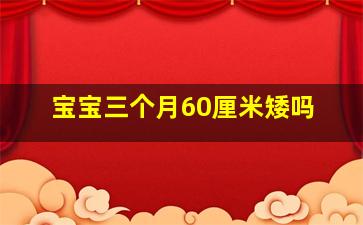 宝宝三个月60厘米矮吗