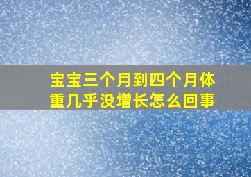 宝宝三个月到四个月体重几乎没增长怎么回事