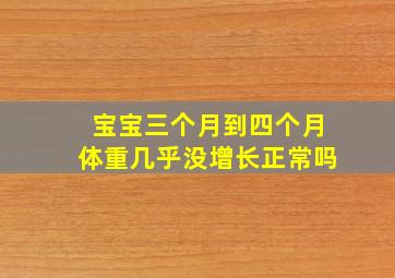 宝宝三个月到四个月体重几乎没增长正常吗