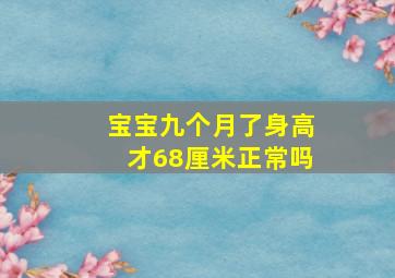 宝宝九个月了身高才68厘米正常吗