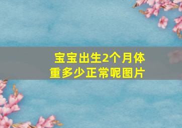 宝宝出生2个月体重多少正常呢图片