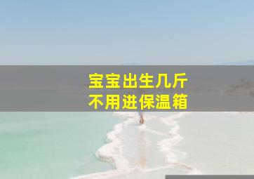 宝宝出生几斤不用进保温箱