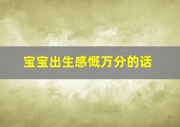 宝宝出生感慨万分的话