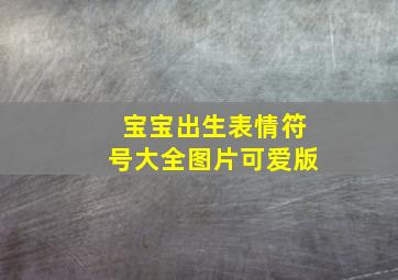 宝宝出生表情符号大全图片可爱版