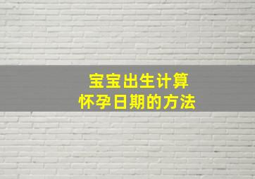 宝宝出生计算怀孕日期的方法