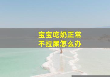 宝宝吃奶正常不拉屎怎么办