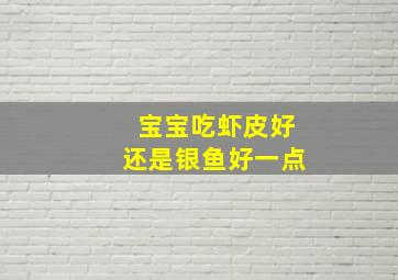 宝宝吃虾皮好还是银鱼好一点