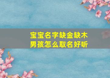 宝宝名字缺金缺木男孩怎么取名好听