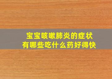 宝宝咳嗽肺炎的症状有哪些吃什么药好得快