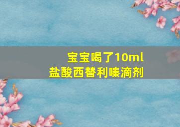 宝宝喝了10ml盐酸西替利嗪滴剂