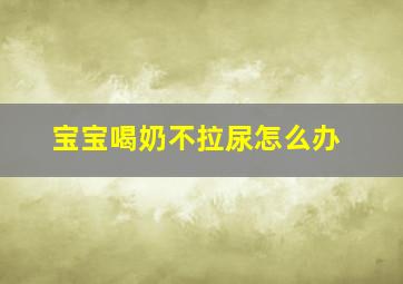 宝宝喝奶不拉尿怎么办