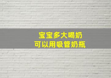 宝宝多大喝奶可以用吸管奶瓶