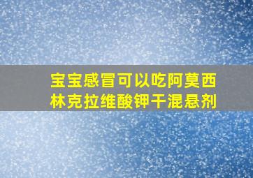 宝宝感冒可以吃阿莫西林克拉维酸钾干混悬剂