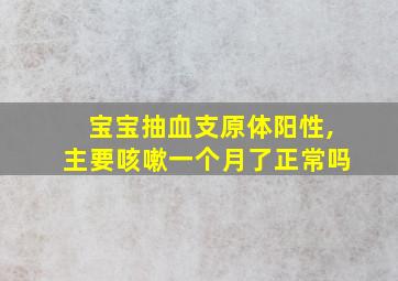 宝宝抽血支原体阳性,主要咳嗽一个月了正常吗