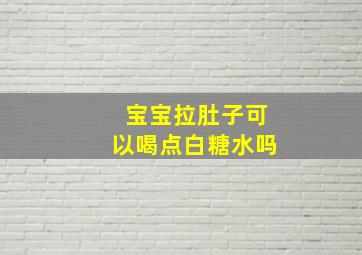 宝宝拉肚子可以喝点白糖水吗