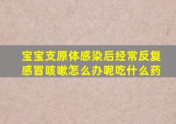 宝宝支原体感染后经常反复感冒咳嗽怎么办呢吃什么药